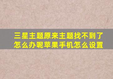 三星主题原来主题找不到了怎么办呢苹果手机怎么设置