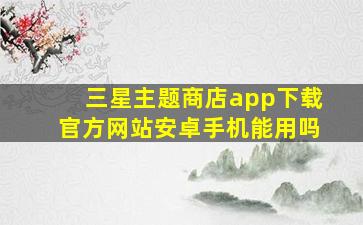 三星主题商店app下载官方网站安卓手机能用吗