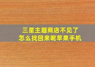 三星主题商店不见了怎么找回来呢苹果手机