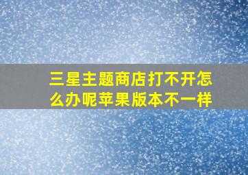 三星主题商店打不开怎么办呢苹果版本不一样