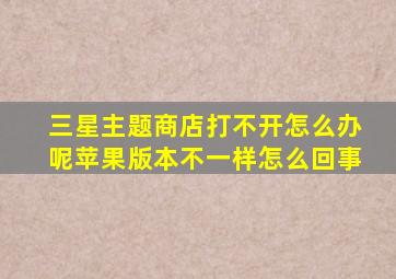 三星主题商店打不开怎么办呢苹果版本不一样怎么回事