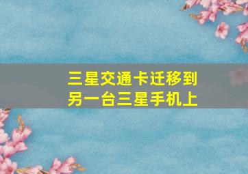 三星交通卡迁移到另一台三星手机上