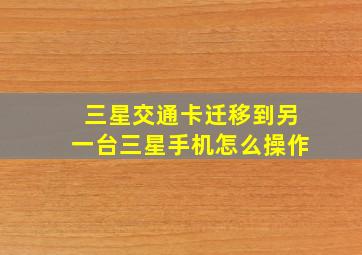 三星交通卡迁移到另一台三星手机怎么操作