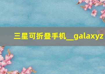 三星可折叠手机__galaxyz