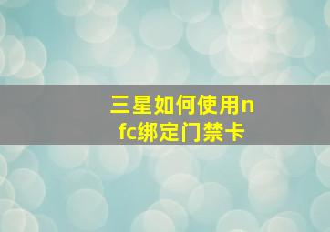 三星如何使用nfc绑定门禁卡