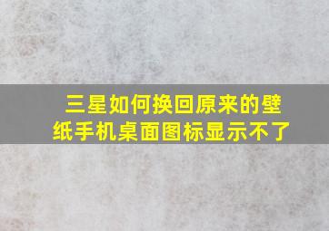 三星如何换回原来的壁纸手机桌面图标显示不了