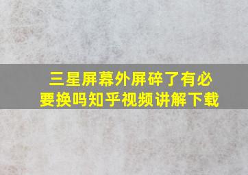 三星屏幕外屏碎了有必要换吗知乎视频讲解下载