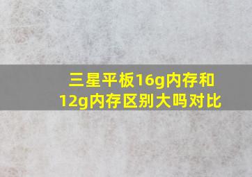 三星平板16g内存和12g内存区别大吗对比