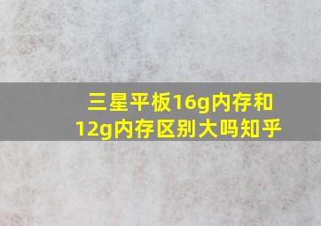 三星平板16g内存和12g内存区别大吗知乎