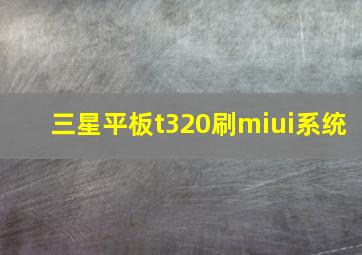 三星平板t320刷miui系统