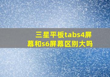 三星平板tabs4屏幕和s6屏幕区别大吗