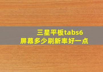 三星平板tabs6屏幕多少刷新率好一点