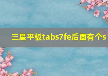 三星平板tabs7fe后面有个s