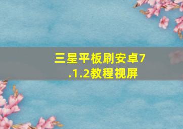 三星平板刷安卓7.1.2教程视屏