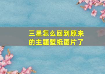 三星怎么回到原来的主题壁纸图片了