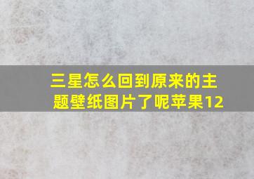 三星怎么回到原来的主题壁纸图片了呢苹果12