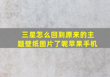 三星怎么回到原来的主题壁纸图片了呢苹果手机