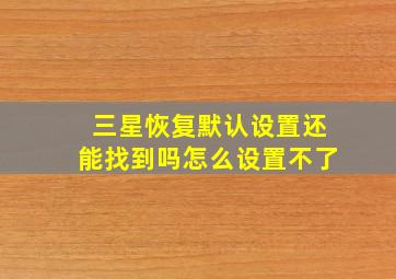 三星恢复默认设置还能找到吗怎么设置不了