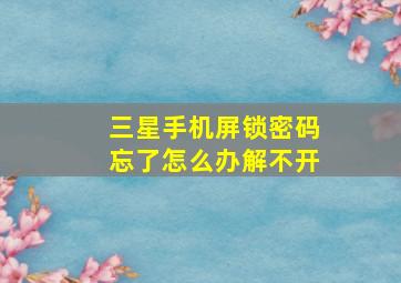 三星手机屏锁密码忘了怎么办解不开