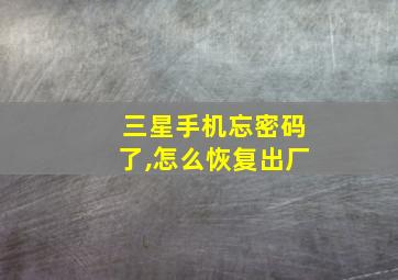 三星手机忘密码了,怎么恢复出厂