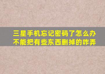 三星手机忘记密码了怎么办不能把有些东西删掉的咋弄