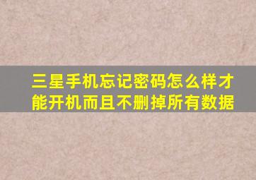 三星手机忘记密码怎么样才能开机而且不删掉所有数据