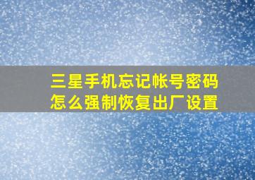 三星手机忘记帐号密码怎么强制恢复出厂设置