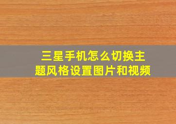 三星手机怎么切换主题风格设置图片和视频