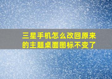 三星手机怎么改回原来的主题桌面图标不变了