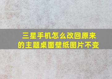 三星手机怎么改回原来的主题桌面壁纸图片不变