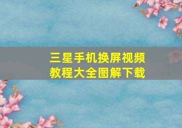 三星手机换屏视频教程大全图解下载