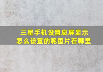 三星手机设置息屏显示怎么设置的呢图片在哪里