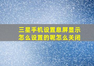 三星手机设置息屏显示怎么设置的呢怎么关闭