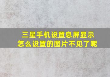 三星手机设置息屏显示怎么设置的图片不见了呢