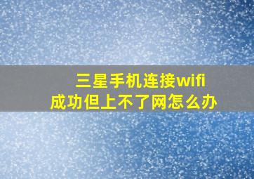 三星手机连接wifi成功但上不了网怎么办