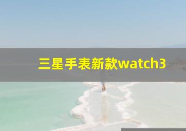 三星手表新款watch3