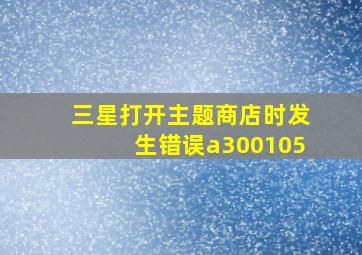 三星打开主题商店时发生错误a300105