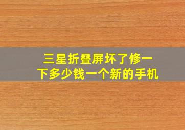 三星折叠屏坏了修一下多少钱一个新的手机