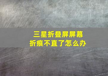 三星折叠屏屏幕折痕不直了怎么办