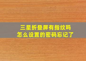 三星折叠屏有指纹吗怎么设置的密码忘记了