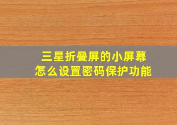 三星折叠屏的小屏幕怎么设置密码保护功能