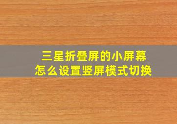 三星折叠屏的小屏幕怎么设置竖屏模式切换