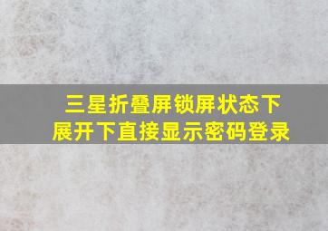 三星折叠屏锁屏状态下展开下直接显示密码登录