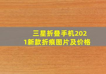 三星折叠手机2021新款折痕图片及价格