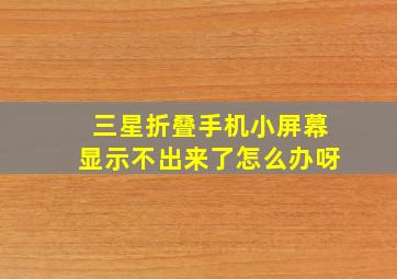 三星折叠手机小屏幕显示不出来了怎么办呀