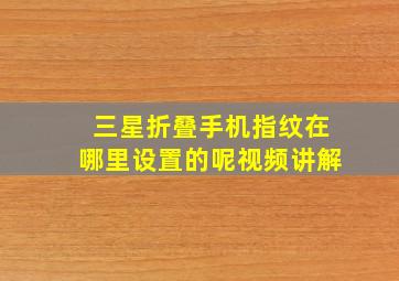 三星折叠手机指纹在哪里设置的呢视频讲解