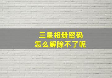 三星相册密码怎么解除不了呢