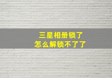 三星相册锁了怎么解锁不了了