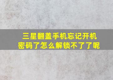 三星翻盖手机忘记开机密码了怎么解锁不了了呢