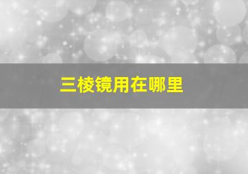 三棱镜用在哪里